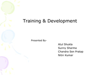Training & Development
Presented By-
Atul Shukla
Sunny Sharma
Chandra Sen Pratap
Nitin Kumar
 