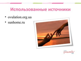 Использованные источники
• ovulation.org.ua
• sunhome.ru
 
