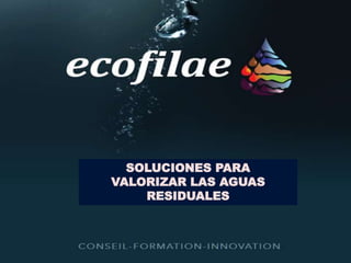 4/30/2015 11Alera Project
© 2015 Ecofilae
[11]
SOLUCIONES PARA
VALORIZAR LAS AGUAS
RESIDUALES
 