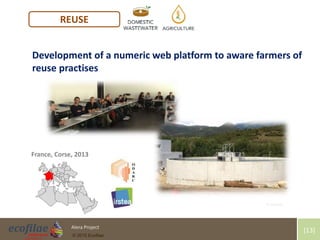 4/30/2015 13Alera Project
© 2015 Ecofilae
[13]
REUSE
Development of a numeric web platform to aware farmers of
reuse practises
France, Corse, 2013 N. Condom
N. Condom
 
