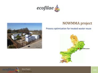 4/30/2015 24Alera Project
© 2015 Ecofilae
[24]
NOWMMA project
Process optimization for treated waster reuse
Pole Eau LR
NOWMMA project
 