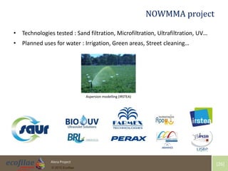 4/30/2015 26Alera Project
© 2015 Ecofilae
[26]
NOWMMA project
• Technologies tested : Sand filtration, Microfiltration, Ultrafiltration, UV…
• Planned uses for water : Irrigation, Green areas, Street cleaning…
Aspersion modelling (IRSTEA)
 