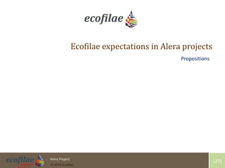 4/30/2015 27Alera Project
© 2015 Ecofilae
[27]
Ecofilae expectations in Alera projects
Propositions
 