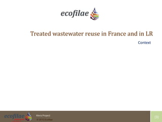 4/30/2015 3Alera Project
© 2015 Ecofilae
[3]
Treated wastewater reuse in France and in LR
Context
 