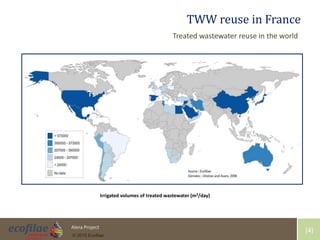 4/30/2015 4Alera Project
© 2015 Ecofilae
[4]
TWW reuse in France
Treated wastewater reuse in the world
Irrigated volumes of treated wastewater (m3/day)
 