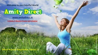 Welcome to our Colorful World
www.amitydirect.in
Official Business Presentation-Version 1.1
Copyright@2015–AmityDirect.In
A Amity E-Retails Private Ltd Initiative
 