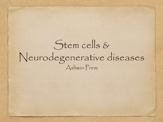 Stem cells &
Neurodegenerative diseases
Ashwin Prem
 