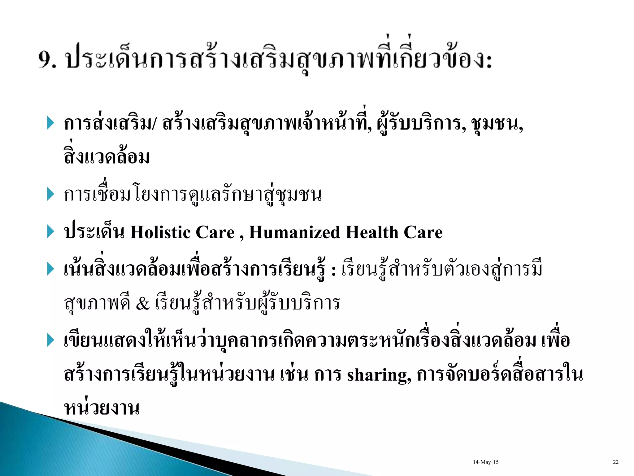  การส่งเสริม/ สร้างเสริมสุขภาพเจ้าหน้าที่, ผู้รับบริการ, ชุมชน,
สิ่งแวดล้อม
 กำรเชื่อมโยงกำรดูแลรักษำสู่ชุมชน
 ประเด็น Holistic Care , Humanized Health Care
 เน้นสิ่งแวดล้อมเพื่อสร้างการเรียนรู้ : เรียนรู้สำหรับตัวเองสู่กำรมี
สุขภำพดี & เรียนรู้สำหรับผู้รับบริกำร
 เขียนแสดงให้เห็นว่าบุคลากรเกิดความตระหนักเรื่องสิ่งแวดล้อม เพื่อ
สร้างการเรียนรู้ในหน่วยงาน เช่น การ sharing, การจัดบอร์ดสื่อสารใน
หน่วยงาน
14-May-15 22
 