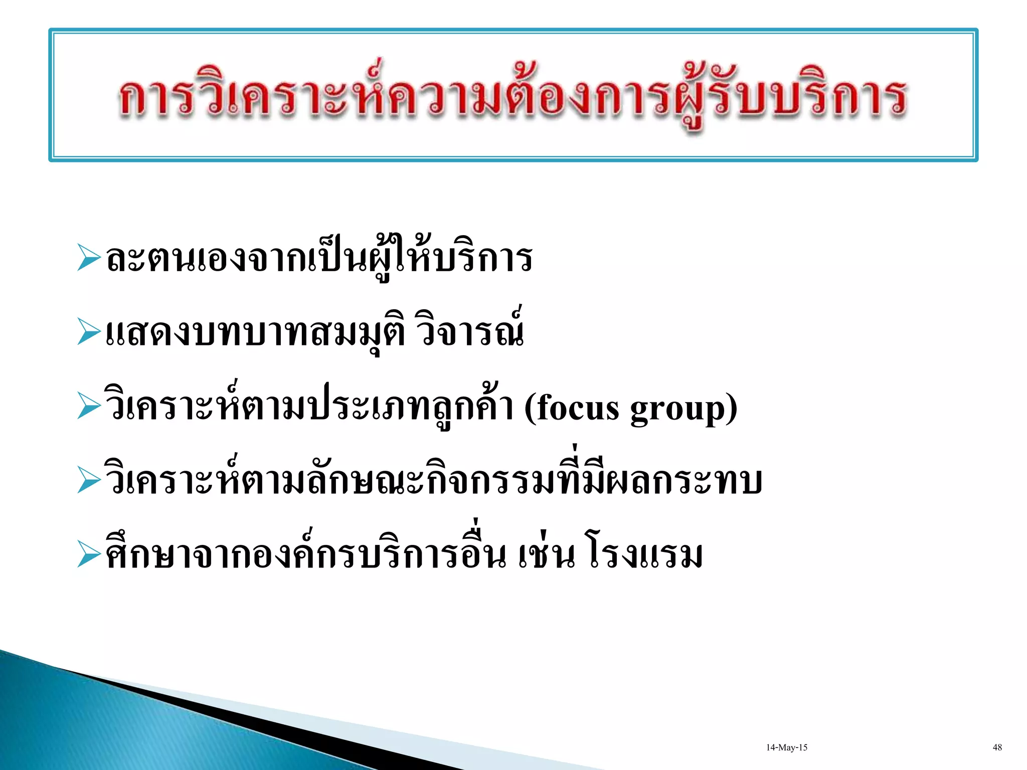ละตนเองจากเป็นผู้ให้บริการ
แสดงบทบาทสมมุติ วิจารณ์
วิเคราะห์ตามประเภทลูกค้า (focus group)
วิเคราะห์ตามลักษณะกิจกรรมที่มีผลกระทบ
ศึกษาจากองค์กรบริการอื่น เช่น โรงแรม
14-May-15 48
 