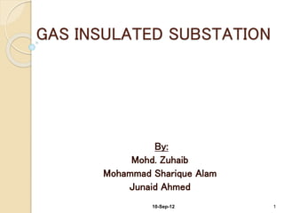 GAS INSULATED SUBSTATION
By:
Mohd. Zuhaib
Mohammad Sharique Alam
Junaid Ahmed
10-Sep-12 1
 