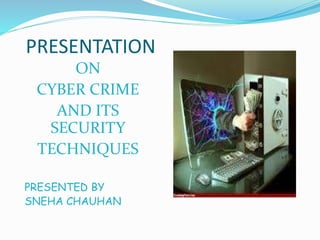 PRESENTATION
ON
CYBER CRIME
AND ITS
SECURITY
TECHNIQUES
PRESENTED BY
SNEHA CHAUHAN
 