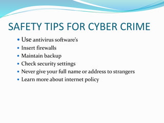 SAFETY TIPS FOR CYBER CRIME
 Use antivirus software’s
 Insert firewalls
 Maintain backup
 Check security settings
 Never give your full name or address to strangers
 Learn more about internet policy
 