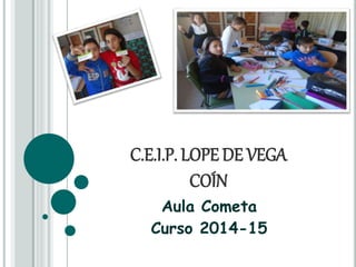 C.E.I.P. LOPE DE VEGA
COÍN
Aula Cometa
Curso 2014-15
 