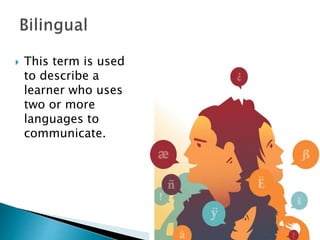  This term is used
to describe a
learner who uses
two or more
languages to
communicate.
 