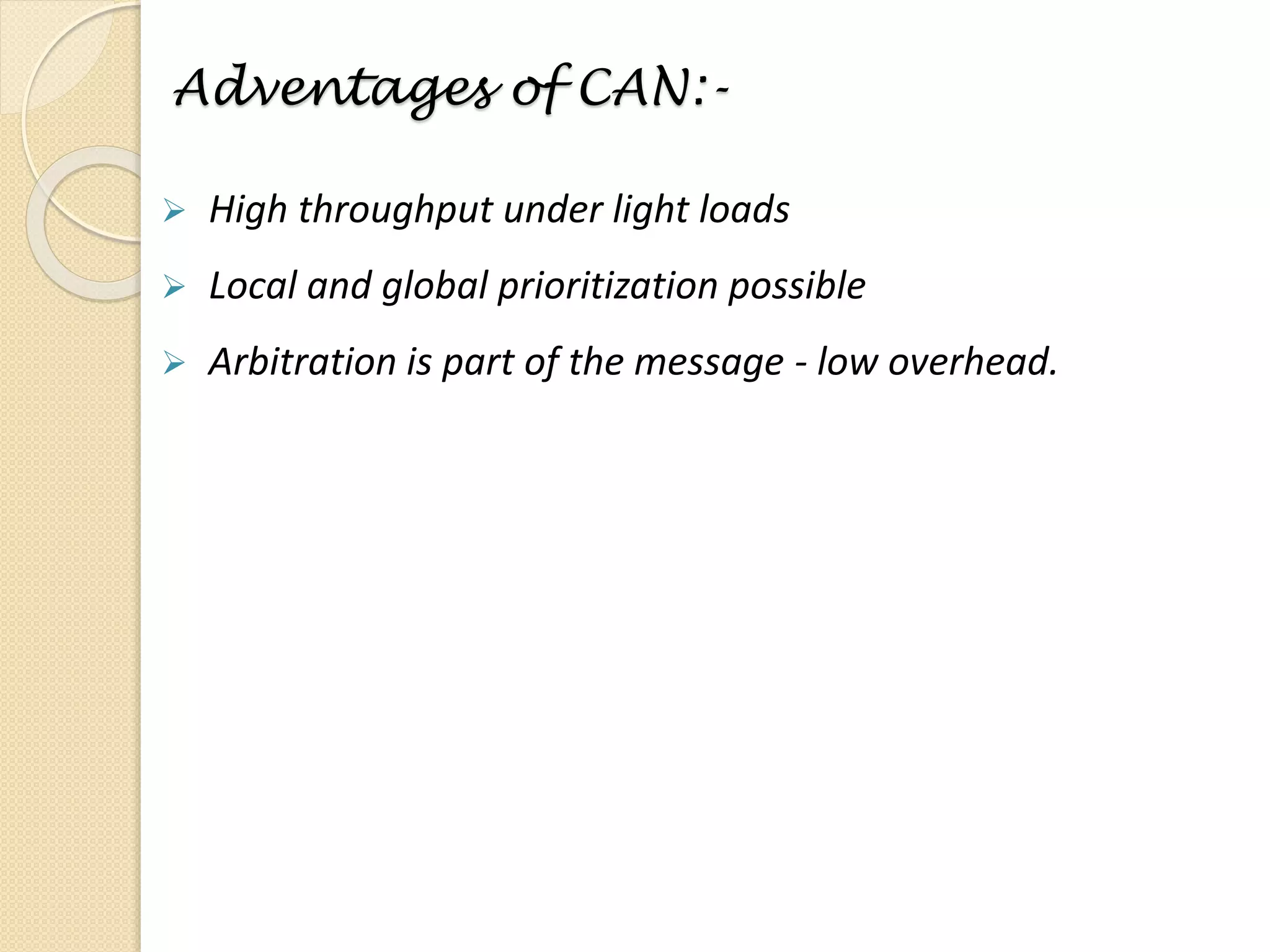 Adventages of CAN:-
 High throughput under light loads
 Local and global prioritization possible
 Arbitration is part of the message - low overhead.
 
