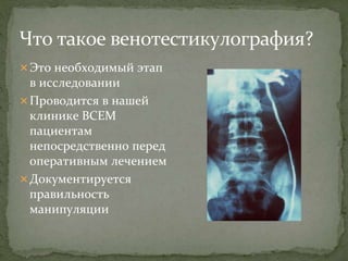 Это необходимый этап
в исследовании
Проводится в нашей
клинике ВСЕМ
пациентам
непосредственно перед
оперативным лечением
Документируется
правильность
манипуляции
 