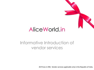 AliceWorld.in
Informative Introduction of
vendor services
All Prices in INR, Vendor services applicable only in the Republic of India.
 