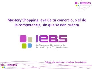 [1]
[1]
Twittea este evento con el hashtag #eventosiebs
Mystery Shopping: evalúa tu comercio, o el de
la competencia, sin que se den cuenta
 