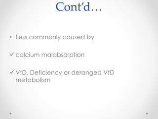 Cont’d…
• Less commonly caused by
 calcium malabsorption
 VtD. Deficiency or deranged VtD
metabolism
 