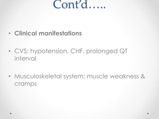Cont’d…..
• Clinical manifestations
• CVS: hypotension, CHF, prolonged QT
interval
• Musculoskeletal system: muscle weakness &
cramps
 