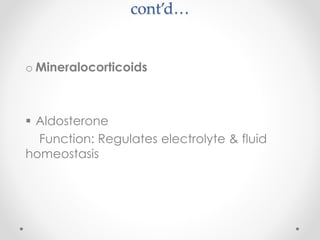 cont’d…
o Mineralocorticoids
 Aldosterone
Function: Regulates electrolyte & fluid
homeostasis
 