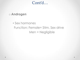Cont’d…
o Androgen
• Sex hormones
Function: Female= Stim. Sex drive
Men = Negligible
 