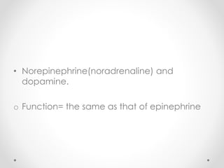 • Norepinephrine(noradrenaline) and
dopamine.
o Function= the same as that of epinephrine
 
