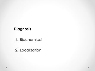 Diagnosis
1. Biochemical
2. Localization
 
