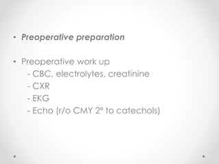 • Preoperative preparation
• Preoperative work up
- CBC, electrolytes, creatinine
- CXR
- EKG
- Echo (r/o CMY 2º to catechols)
 