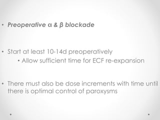 • Preoperative & β blockade
• Start at least 10-14d preoperatively
• Allow sufficient time for ECF re-expansion
• There must also be dose increments with time until
there is optimal control of paroxysms
 