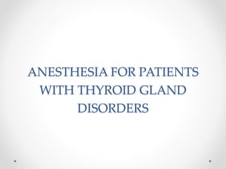 ANESTHESIA FOR PATIENTS
WITH THYROID GLAND
DISORDERS
 