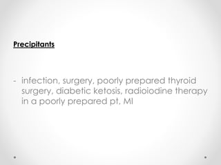 Precipitants
- infection, surgery, poorly prepared thyroid
surgery, diabetic ketosis, radioiodine therapy
in a poorly prepared pt, MI
 