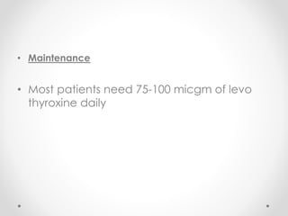 • Maintenance
• Most patients need 75-100 micgm of levo
thyroxine daily
 