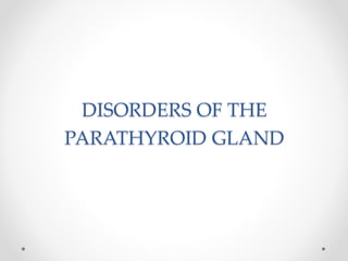 DISORDERS OF THE
PARATHYROID GLAND
 