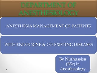 DEPARTMENT OF
ANESTHESIOLOGY
ANESTHESIA MANAGEMENT OF PATIENTS
WITH ENDOCRINE & CO-EXISTING DISEASES
By Nurhussien
(BSc) in
Anesthsiology
 