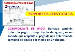 SOPORTES CONTABLES
COMPROBANTE DE PAGO: Llamado también
orden de pago o comprobante de egreso, es un
soporte que respalda el pago de una determinada
cantidad de dinero por medio de un cheque.
 