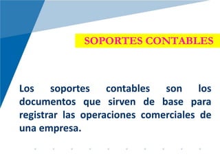 SOPORTES CONTABLES
Los soportes contables son los
documentos que sirven de base para
registrar las operaciones comerciales de
una empresa.
 