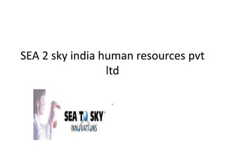 SEA 2 sky india human resources pvt
ltd
.
 