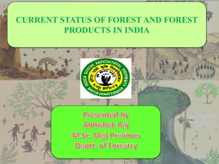 CURRENT STATUS OF FOREST AND FOREST
PRODUCTS IN INDIA
 