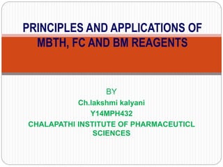 BY
Ch.lakshmi kalyani
Y14MPH432
CHALAPATHI INSTITUTE OF PHARMACEUTICL
SCIENCES
PRINCIPLES AND APPLICATIONS OF
MBTH, FC AND BM REAGENTS
 
