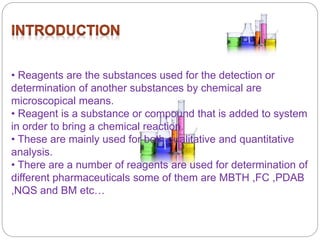 • Reagents are the substances used for the detection or
determination of another substances by chemical are
microscopical ...