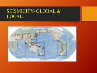 SEISMICITY- GLOBAL &
LOCAL
 
