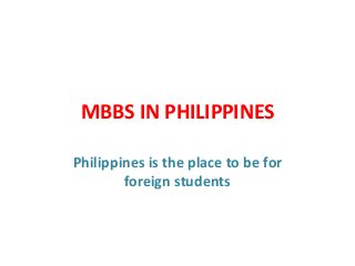 MBBS IN PHILIPPINES
Philippines is the place to be for
foreign students
 