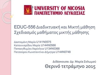 EDUC-556 Διαδικτυακή και Μικτή μάθηση
Σχεδιασμός μαθήματος μικτής μάθησης
Δασταμάνη Μαρία U141N0575
Καπουνιαρίδου Μαρία U144N0566
Παπαευθυμίου Χαρίκλεια U134N0368
Πατσούρου Κωνσταντίνα-Δήμητρα U144N0748
Διδάσκουσα: Δρ. Μαρία Σολωμού
Θερινό τετράμηνο 2015
 