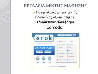 ΕΡΓΑΛΕΙΑ ΜΙΚΤΗΣ ΜΑΘΗΣΗΣ
 Για την υλοποίηση της μικτής
διδασκαλίας αξιοποιήθηκαν:
Η διαδικτυακή πλατφόρμα
Edmodo:
 