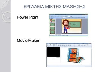 Power Point
Movie Maker
ΕΡΓΑΛΕΙΑ ΜΙΚΤΗΣ ΜΑΘΗΣΗΣ
 
