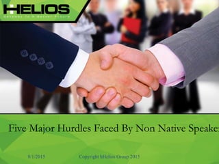 Five Major Hurdles Faced By Non Native Speaker
8/1/2015 Copyright hHelios Group 2015
 
