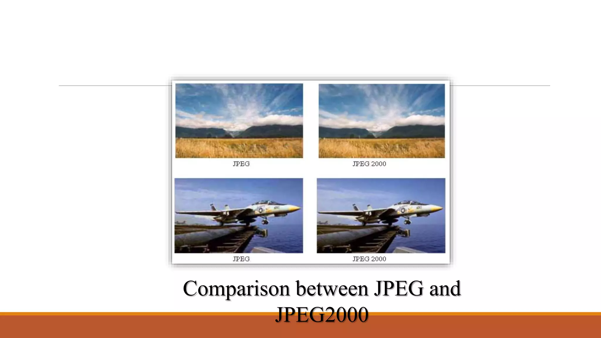 Comparison between JPEG and
JPEG2000
 