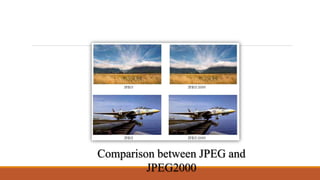 Comparison between JPEG and
JPEG2000
 