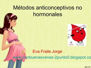 Métodos anticonceptivos no
hormonales
Eva Fraile Jorge
www.conbuenasvenas-2punto0.blogspot.co
 